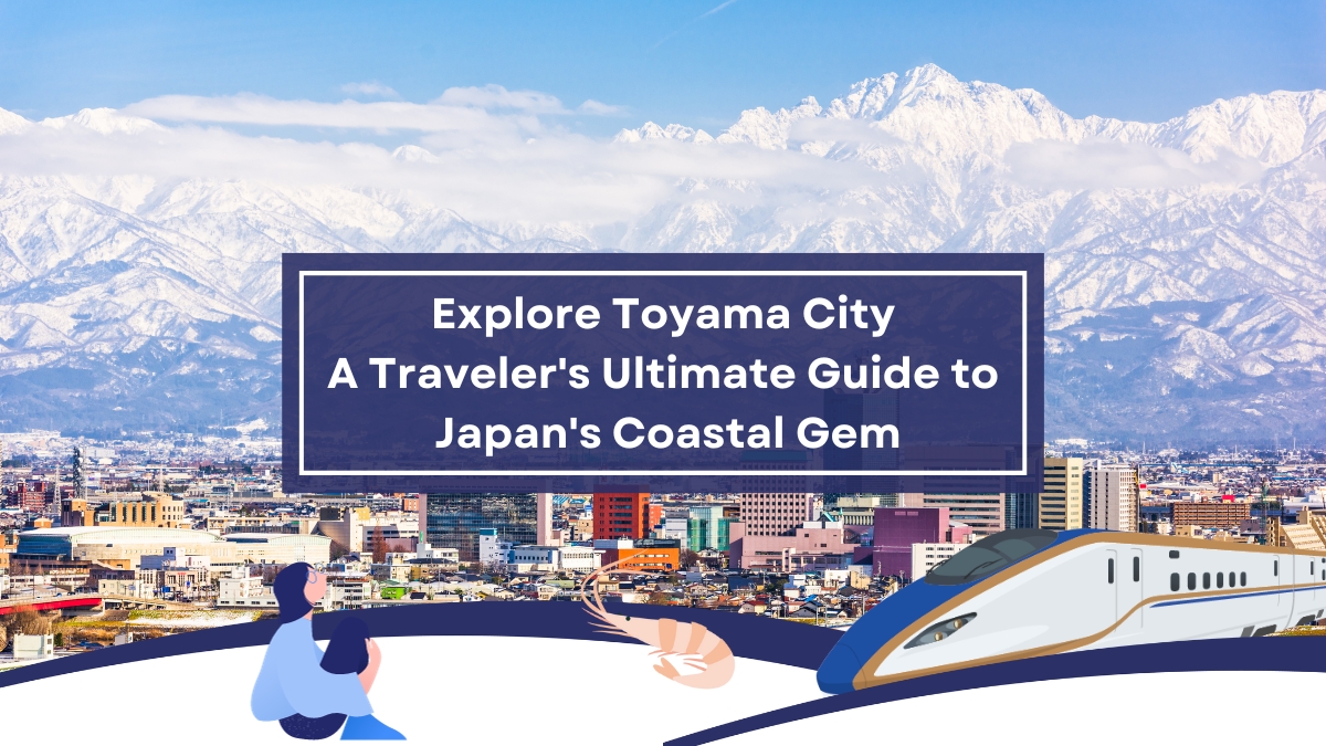 Explore Toyama City: A Traveler's Ultimate Guide to Japan's Coastal Gem