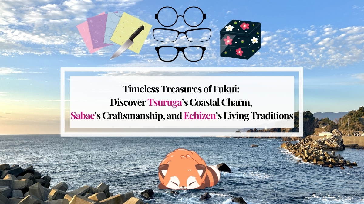 Timeless Treasures of Fukui: Discover Tsuruga’s Coastal Charm, Sabae’s Craftsmanship, and Echizen’s Living Traditions