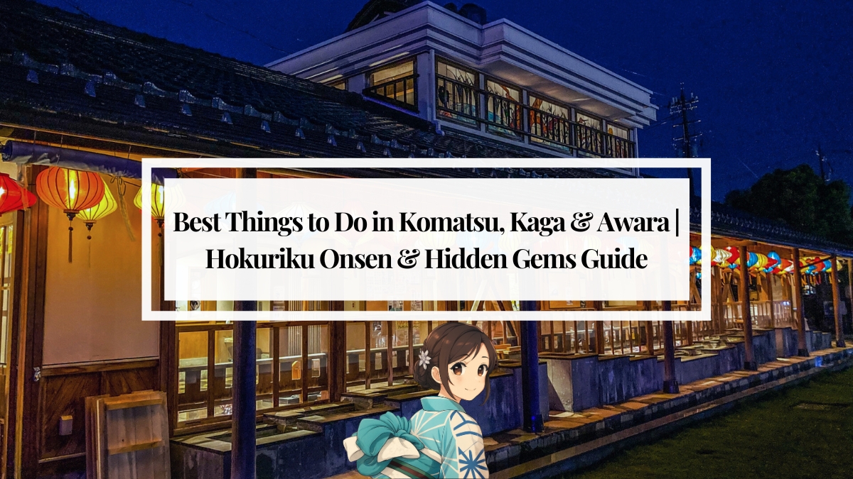 Best Things to Do in Komatsu, Kaga & Awara | Hokuriku Onsen & Hidden Gems Guide
